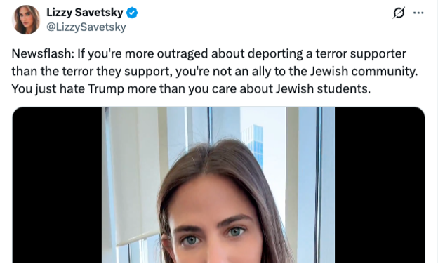 Screenshot of a post on X (formerly Twitter) from Lizzy Savetsky (@LizzySavetsky), accompanied by a photo of her face. The post reads: “Newsflash: If you're more outraged about deporting a terror supporter than the terror they support, you're not an ally to the Jewish community. You just hate Trump more than you care about Jewish students.” The message defends the deportation of individuals supporting terrorism and criticizes those who prioritize opposition to Trump over solidarity with Jewish students.