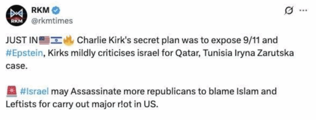 Tweet:
Just in: American Flag, Israeli Flag, Fire Emoji, Charlie Kirk's secret plan was to expose 9/11 was #Epstein, Kirks mildly criticises israel for Qatar, Tunisia Iryna Zarutska case. 

Alarm emoji, #Israel may Assassinate more republicans to blame Islam and Leftists for carry out major r!ot in US.