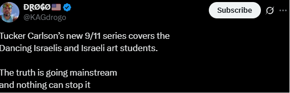 Tweet by @KAGdrogo saying: “Tucker Carlson’s new 9/11 series covers the Dancing Israelis and Israeli art students. The truth is going mainstream and nothing can stop it.”