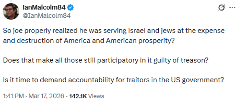 Screenshot of a post on X by user @IanMalcolm84, reading: 'So joe properly realized he was serving Israel and jews at the expense and destruction of America and American prosperity? Does that make all those still participatory in it guilty of treason? Is it time to demand accountability for traitors in the US government?' The post was made at 1:41 PM on March 17, 2026 and received 142,100 views.