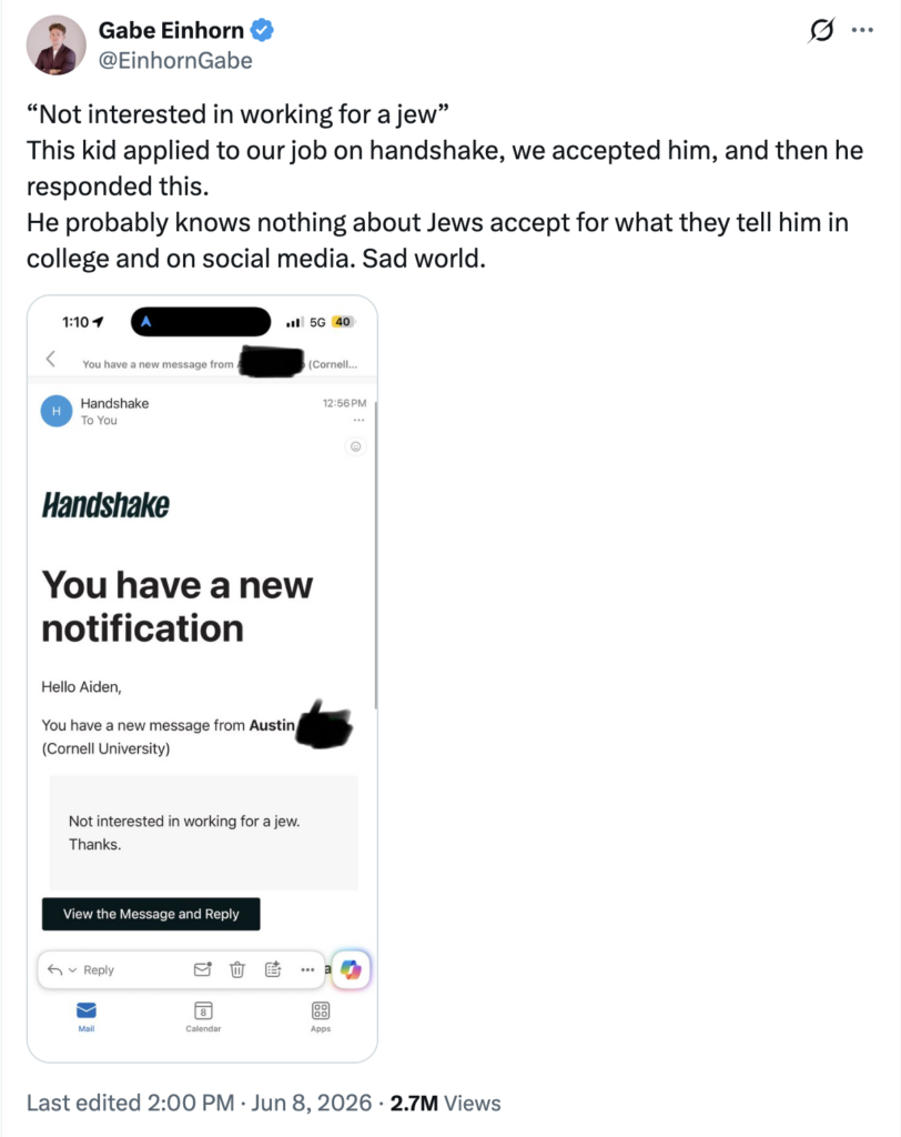 Screenshot of Twitter post reading:
'"Not interesting in working for a jew"
This kid applied to our job on handshake, we accepted him, and then he responded this.
He probably knows nothing about Jews accept for what they tell him in college and on social media. Sad world.'
Including a screenshot of the response the employer received on Handshake from Franco.